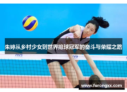 朱婷从乡村少女到世界排球冠军的奋斗与荣耀之路