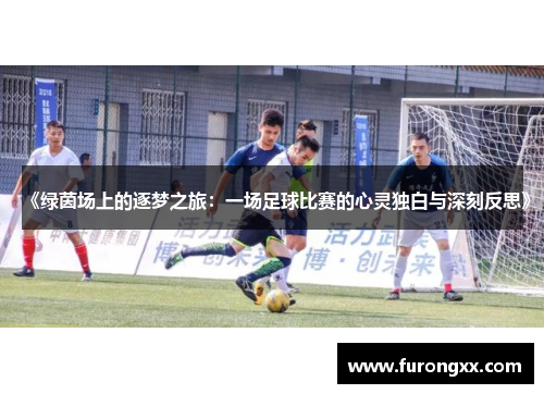 《绿茵场上的逐梦之旅：一场足球比赛的心灵独白与深刻反思》