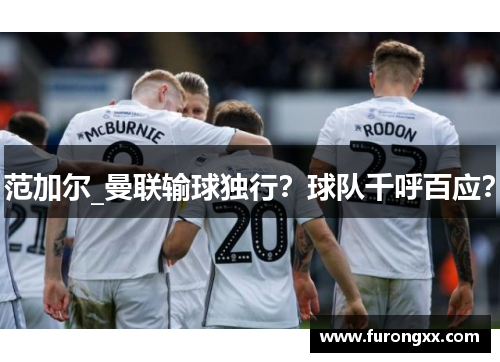 范加尔_曼联输球独行？球队千呼百应？