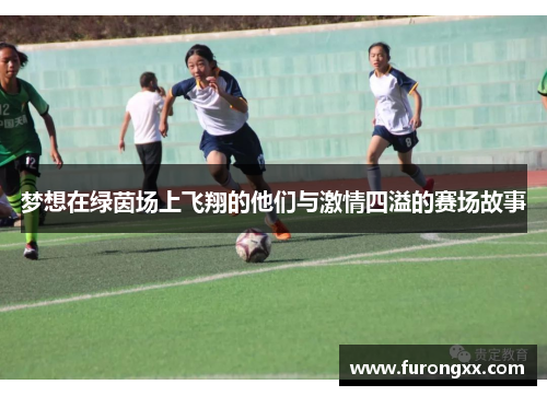 梦想在绿茵场上飞翔的他们与激情四溢的赛场故事