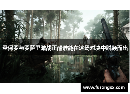 圣保罗与罗萨里激战正酣谁能在这场对决中脱颖而出