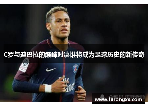 C罗与迪巴拉的巅峰对决谁将成为足球历史的新传奇