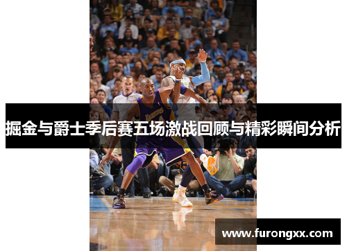 掘金与爵士季后赛五场激战回顾与精彩瞬间分析