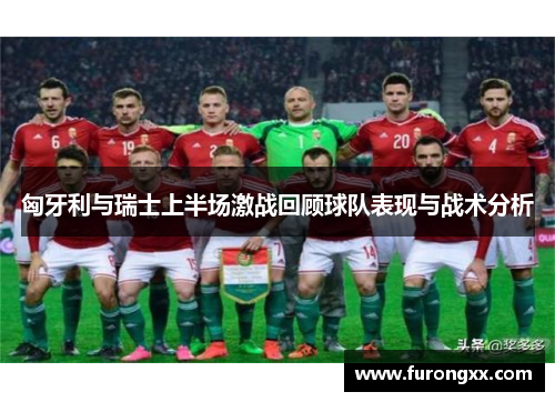 匈牙利与瑞士上半场激战回顾球队表现与战术分析