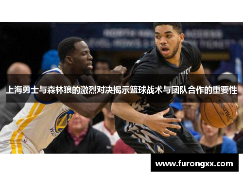 上海勇士与森林狼的激烈对决揭示篮球战术与团队合作的重要性