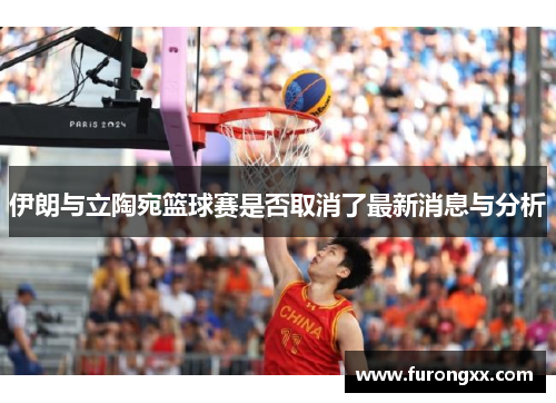 伊朗与立陶宛篮球赛是否取消了最新消息与分析